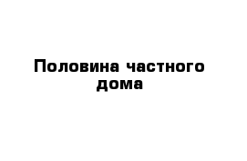 Половина частного дома